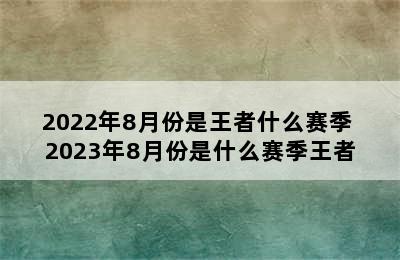 2022年8月份是王者什么赛季 2023年8月份是什么赛季王者